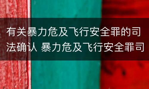 有关暴力危及飞行安全罪的司法确认 暴力危及飞行安全罪司法解释