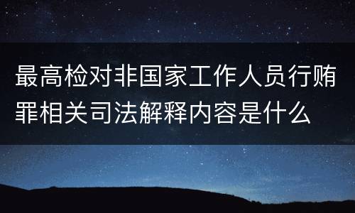 最高检对非国家工作人员行贿罪相关司法解释内容是什么