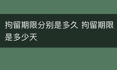 拘留期限分别是多久 拘留期限是多少天