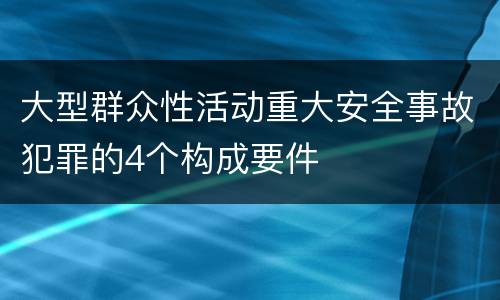 大型群众性活动重大安全事故犯罪的4个构成要件