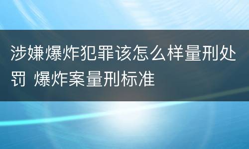 涉嫌爆炸犯罪该怎么样量刑处罚 爆炸案量刑标准