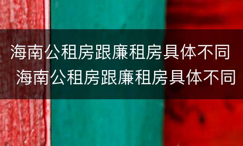 海南公租房跟廉租房具体不同 海南公租房跟廉租房具体不同在哪里