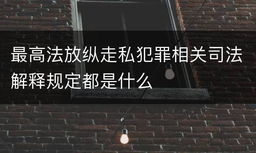 最高法放纵走私犯罪相关司法解释规定都是什么