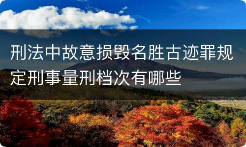 刑法中故意损毁名胜古迹罪规定刑事量刑档次有哪些
