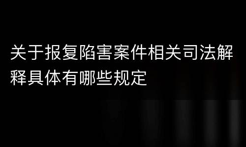 关于报复陷害案件相关司法解释具体有哪些规定
