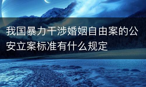 我国暴力干涉婚姻自由案的公安立案标准有什么规定