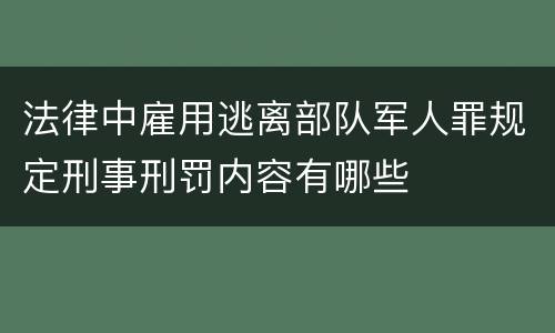 法律中雇用逃离部队军人罪规定刑事刑罚内容有哪些