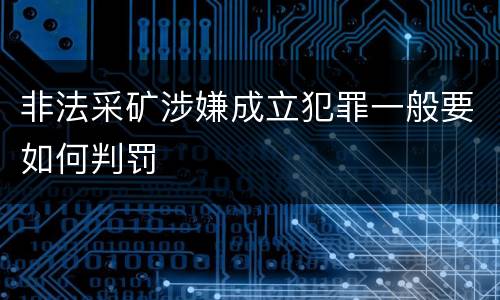 非法采矿涉嫌成立犯罪一般要如何判罚