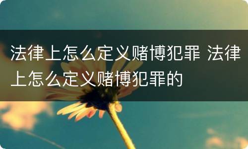 法律上怎么定义赌博犯罪 法律上怎么定义赌博犯罪的