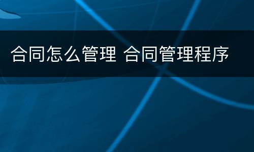 合同怎么管理 合同管理程序