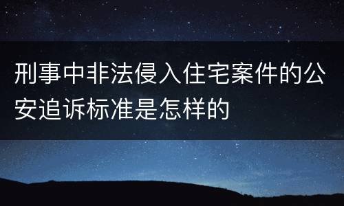 刑事中非法侵入住宅案件的公安追诉标准是怎样的