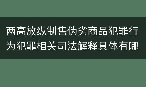 两高放纵制售伪劣商品犯罪行为犯罪相关司法解释具体有哪些重要内容