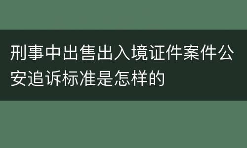 刑事中出售出入境证件案件公安追诉标准是怎样的