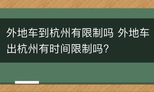 外地车到杭州有限制吗 外地车出杭州有时间限制吗?