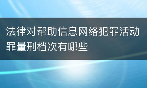 法律对帮助信息网络犯罪活动罪量刑档次有哪些