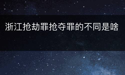 浙江抢劫罪抢夺罪的不同是啥