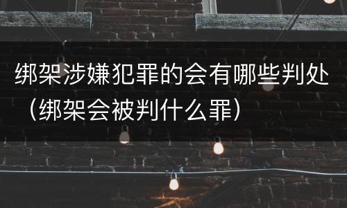 绑架涉嫌犯罪的会有哪些判处（绑架会被判什么罪）