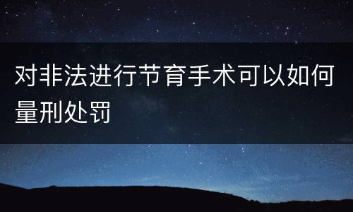 对非法进行节育手术可以如何量刑处罚