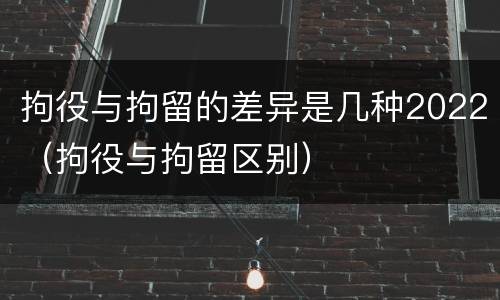 拘役与拘留的差异是几种2022（拘役与拘留区别）