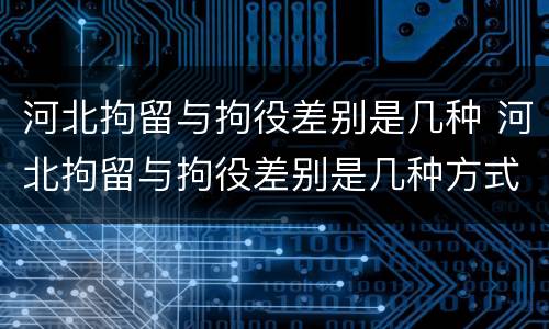 河北拘留与拘役差别是几种 河北拘留与拘役差别是几种方式