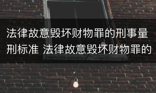 法律故意毁坏财物罪的刑事量刑标准 法律故意毁坏财物罪的刑事量刑标准是多少