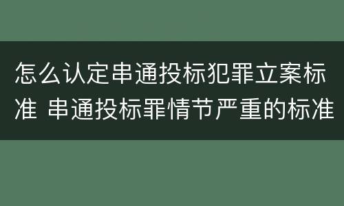 怎么认定串通投标犯罪立案标准 串通投标罪情节严重的标准
