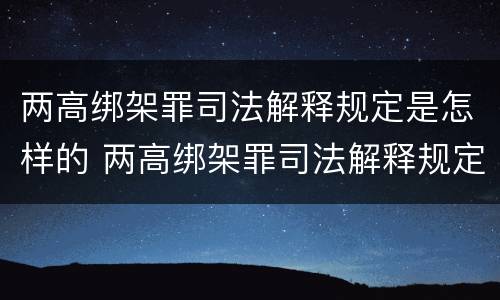 两高绑架罪司法解释规定是怎样的 两高绑架罪司法解释规定是怎样的案例