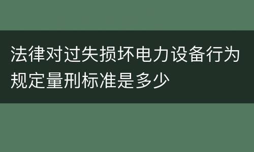 法律对过失损坏电力设备行为规定量刑标准是多少