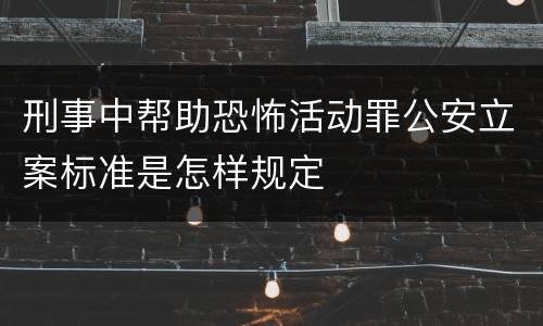 刑事中帮助恐怖活动罪公安立案标准是怎样规定