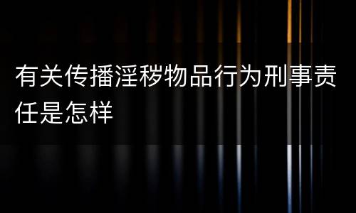 有关传播淫秽物品行为刑事责任是怎样