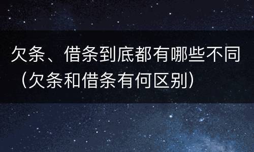 欠条、借条到底都有哪些不同（欠条和借条有何区别）
