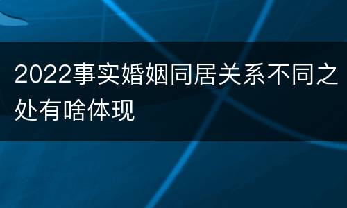 2022事实婚姻同居关系不同之处有啥体现
