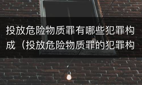 投放危险物质罪有哪些犯罪构成（投放危险物质罪的犯罪构成）