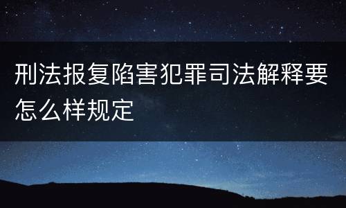 刑法报复陷害犯罪司法解释要怎么样规定