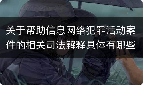 关于帮助信息网络犯罪活动案件的相关司法解释具体有哪些重要规定