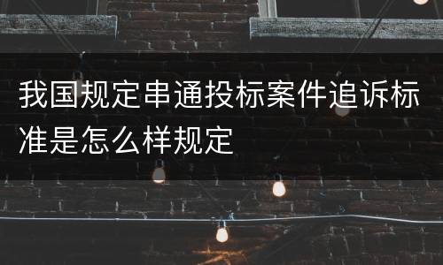 我国规定串通投标案件追诉标准是怎么样规定