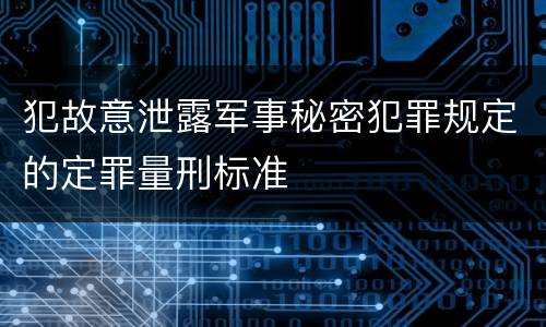 犯故意泄露军事秘密犯罪规定的定罪量刑标准
