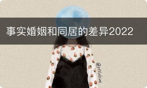 事实婚姻和同居的差异2022