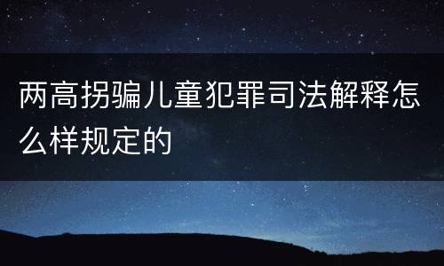 两高拐骗儿童犯罪司法解释怎么样规定的