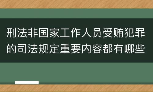 刑法非国家工作人员受贿犯罪的司法规定重要内容都有哪些