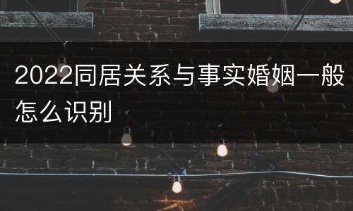 2022同居关系与事实婚姻一般怎么识别