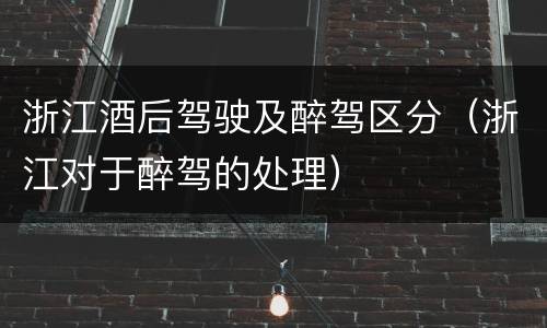 浙江酒后驾驶及醉驾区分（浙江对于醉驾的处理）