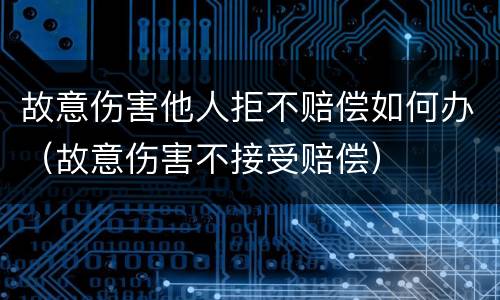 故意伤害他人拒不赔偿如何办（故意伤害不接受赔偿）