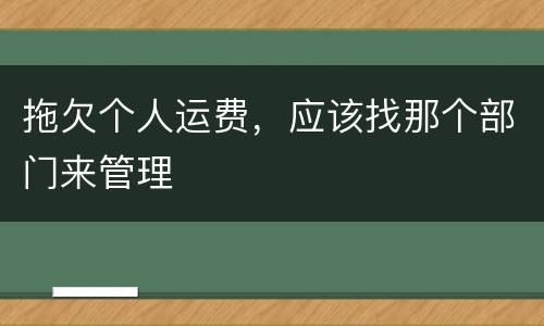 拖欠个人运费，应该找那个部门来管理