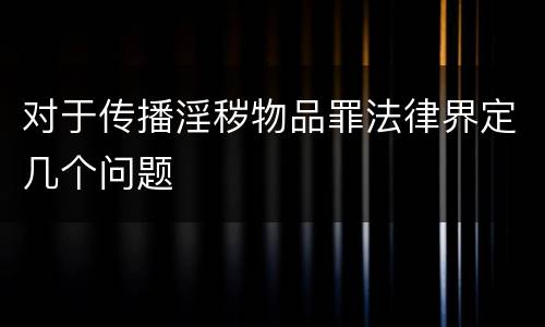 对于传播淫秽物品罪法律界定几个问题