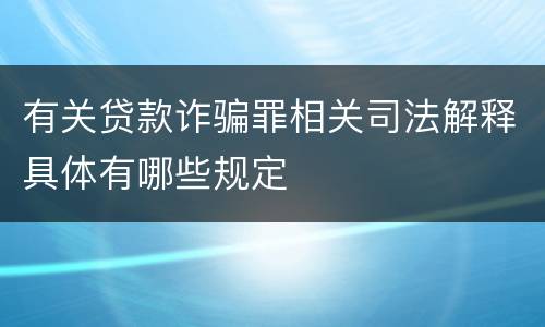 有关贷款诈骗罪相关司法解释具体有哪些规定
