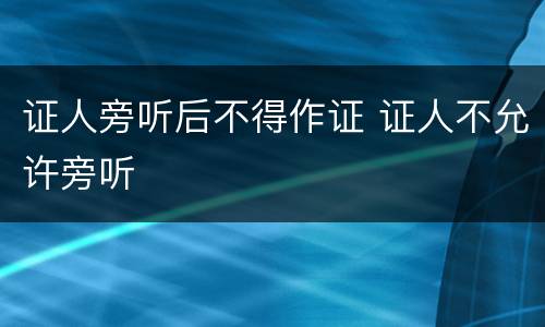 证人旁听后不得作证 证人不允许旁听