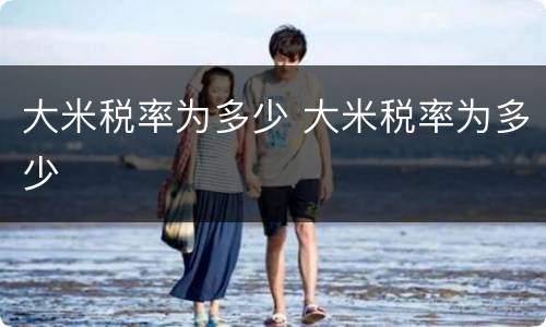 大米税率为多少 大米税率为多少