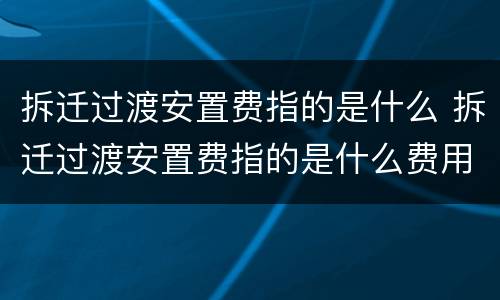 拆迁过渡安置费指的是什么 拆迁过渡安置费指的是什么费用