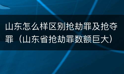 山东怎么样区别抢劫罪及抢夺罪（山东省抢劫罪数额巨大）